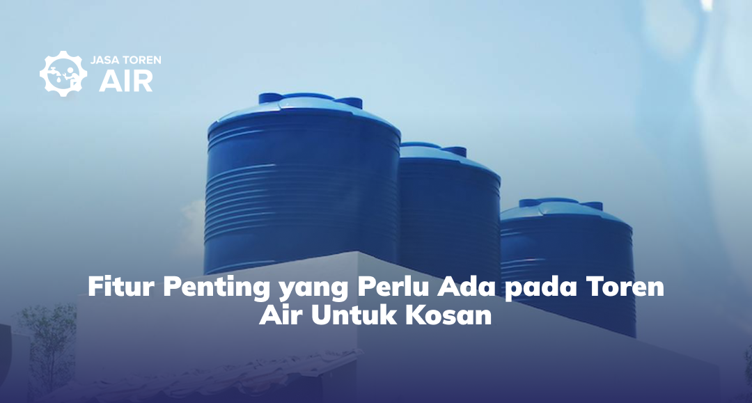 Fitur Penting yang Perlu Ada pada Toren Air Untuk Kosan