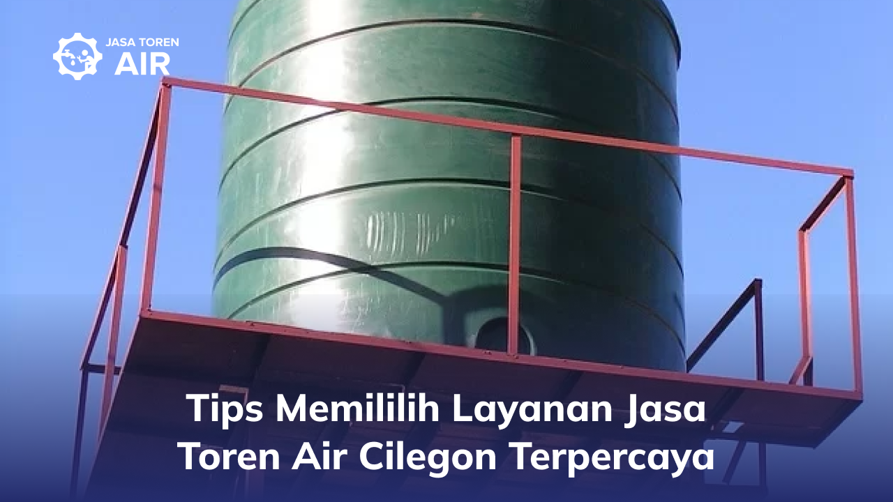 Tips Memilih Layanan Jasa Toren Air Cilegon Terpercaya