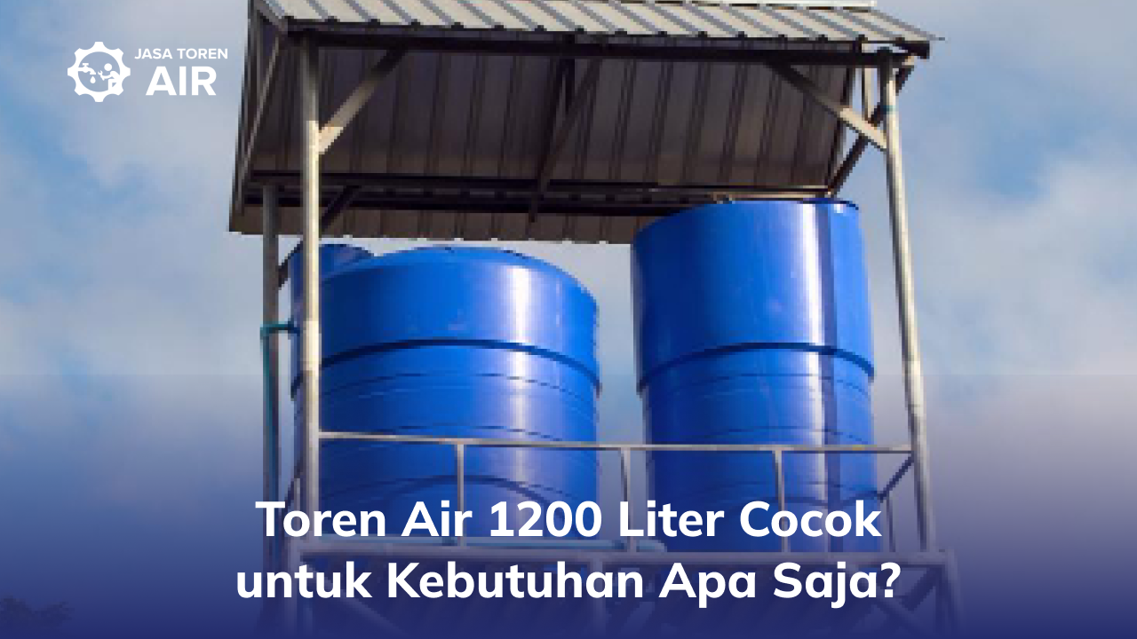 Toren Air 1200 Liter Cocok untuk Kebutuhan Apa Saja?
