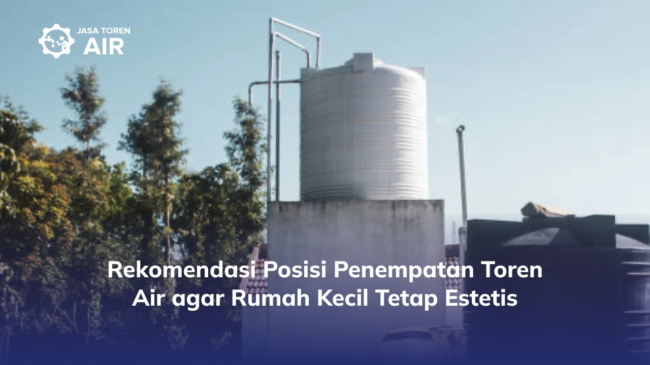 Rekomendasi Posisi Penempatan Toren Air agar Rumah Kecil Tetap Estetis