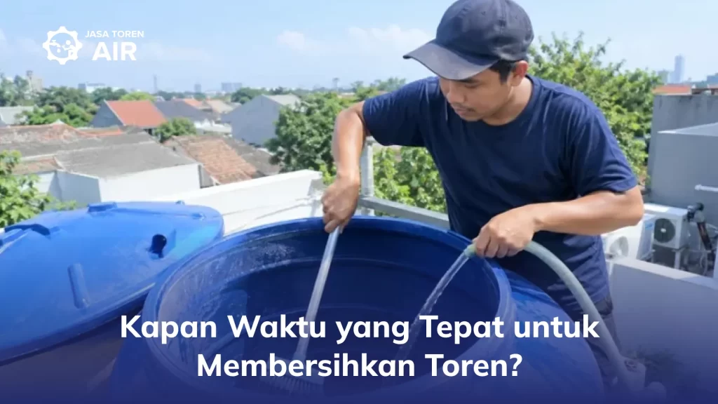 Kapan Waktu yang Tepat untuk Membersihkan Toren?