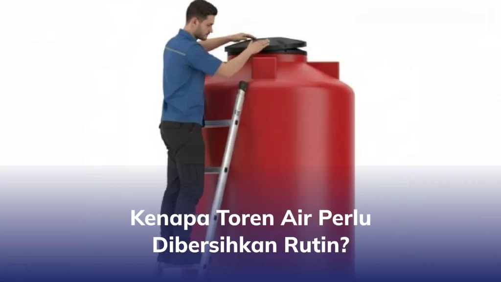 Kenapa Toren Air Perlu Dibersihkan Rutin?