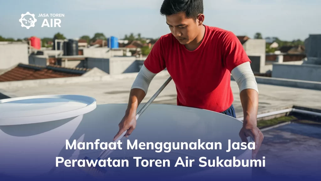 Manfaat Menggunakan Jasa Perawatan Toren Air Sukabumi