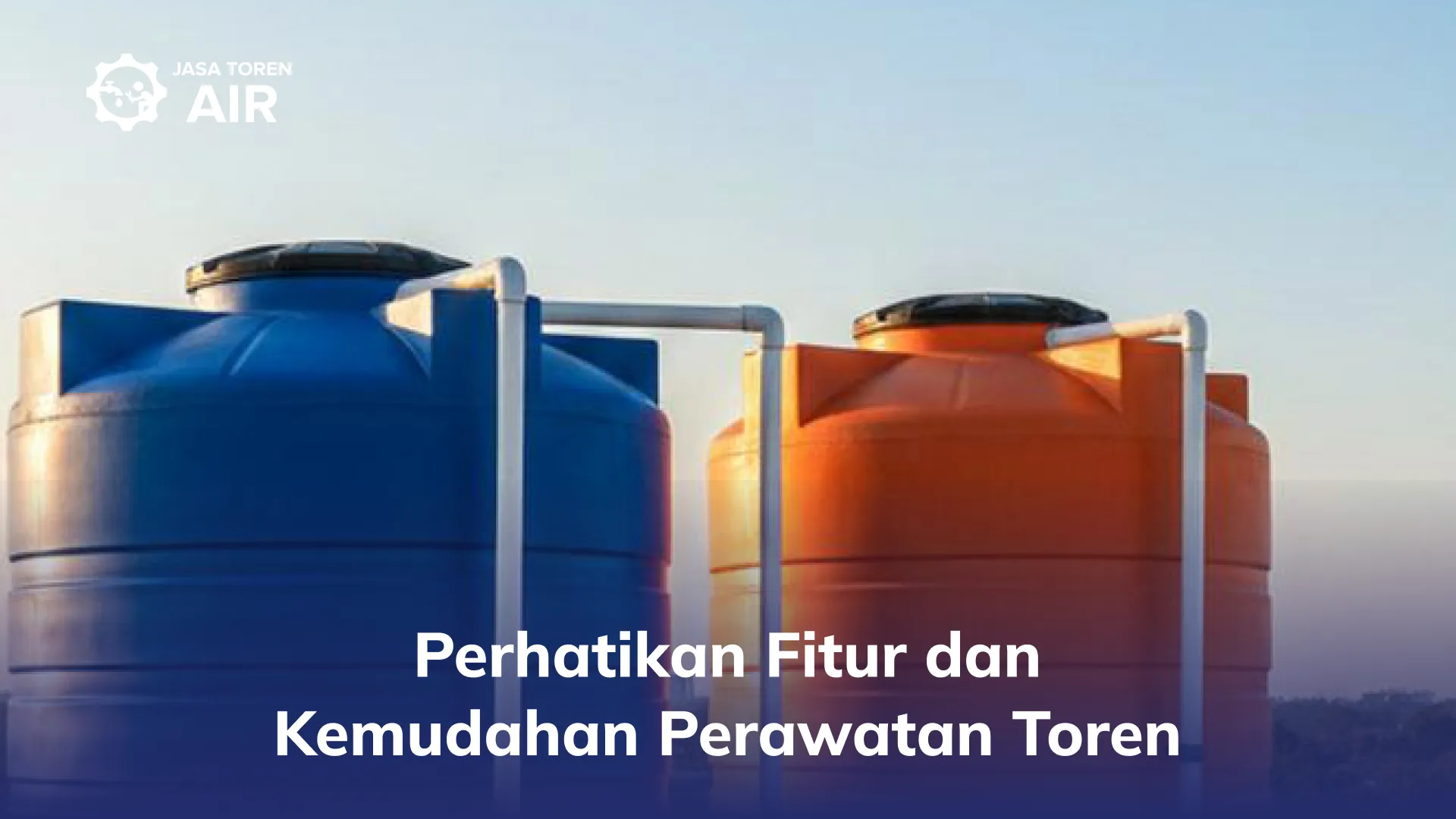 Perhatikan Fitur dan Kemudahan Perawatan Toren