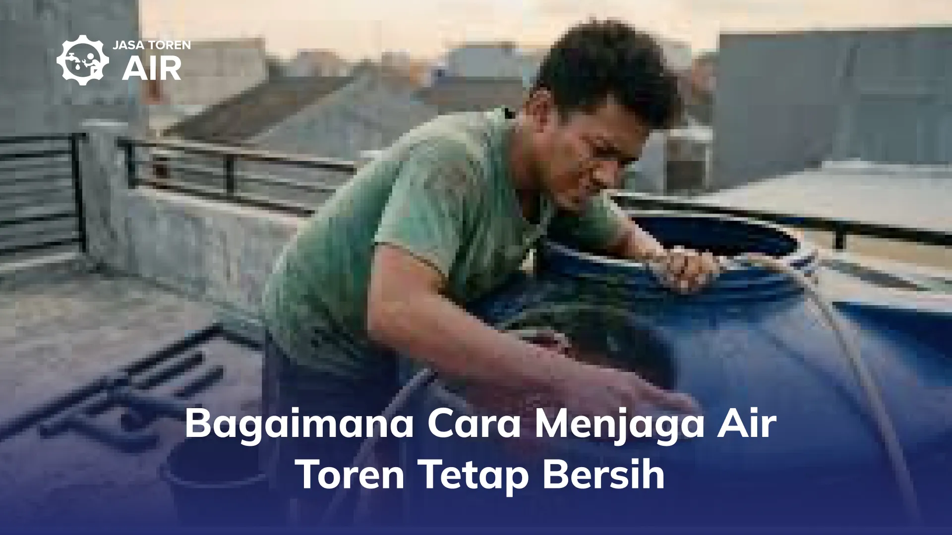 Bagaimana Cara Menjaga Air Toren Tetap Bersih